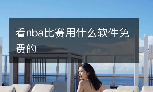 看nba比赛用什么软件免费的