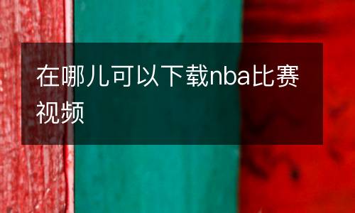 在哪儿可以下载nba比赛视频